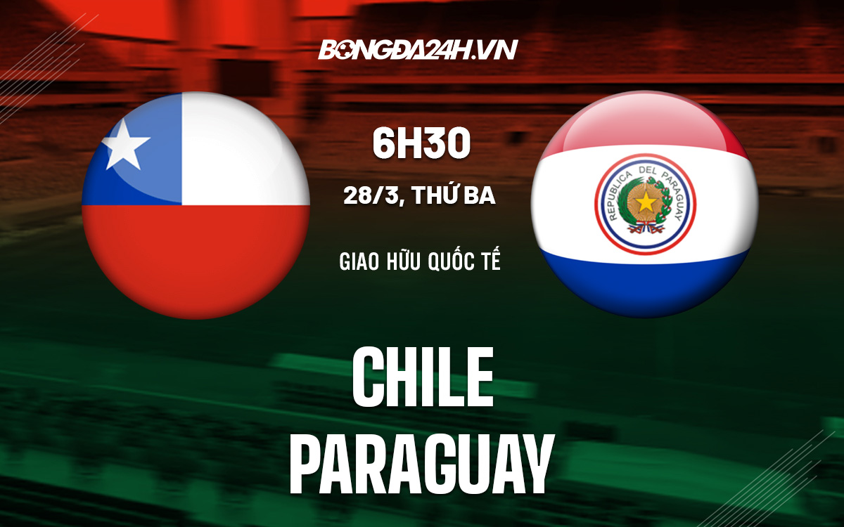 Soi kèo Chile vs Paraguay hôm nay: Dự đoán tỷ số và nhận định chi tiết