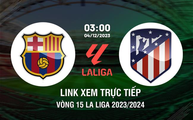 Xem Barca vs Atletico ở đâu? Link trực tiếp trận đấu La Liga 2023/24